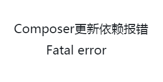 Composer更新依赖报错Fatal error解决方案