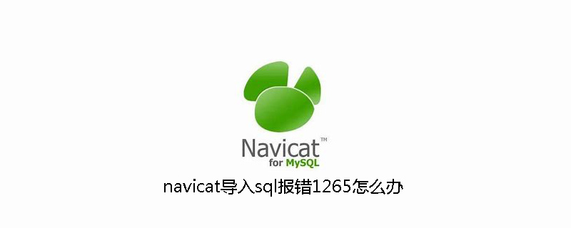 What should I do if navicat reports error 1265 when importing sql?