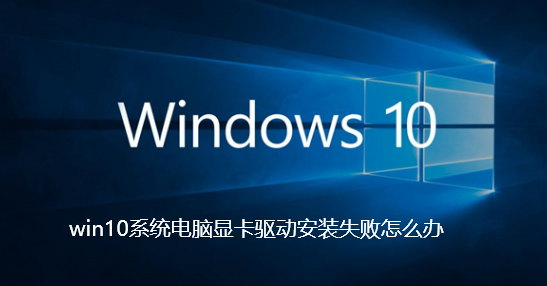 What to do if the graphics card driver installation fails in Windows 10 system