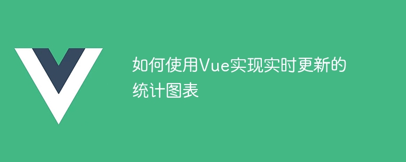 如何使用Vue实现实时更新的统计图表