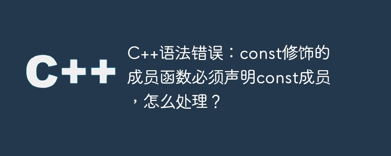 C++ 構文エラー: const 変更されたメンバー関数は const メンバーを宣言する必要があります。これに対処するにはどうすればよいですか?