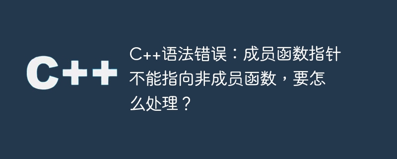 C++ 구문 오류: 멤버 함수 포인터가 비멤버 함수를 가리킬 수 없습니다. 어떻게 처리합니까?