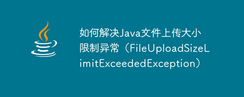 How to solve Java file upload size limit exception (FileUploadSizeLimitExceededException)