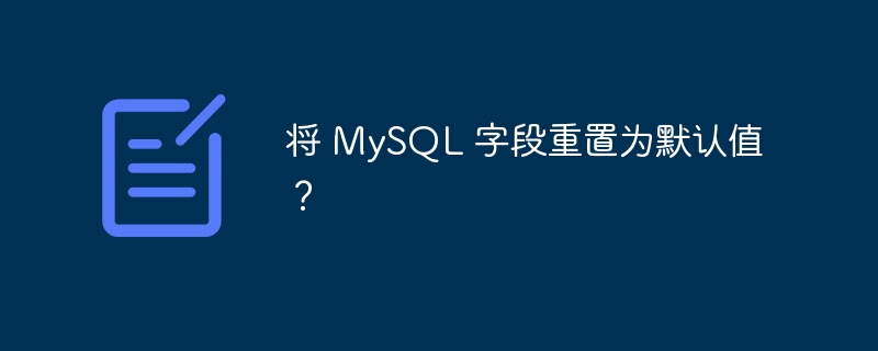 将 MySQL 字段重置为默认值？