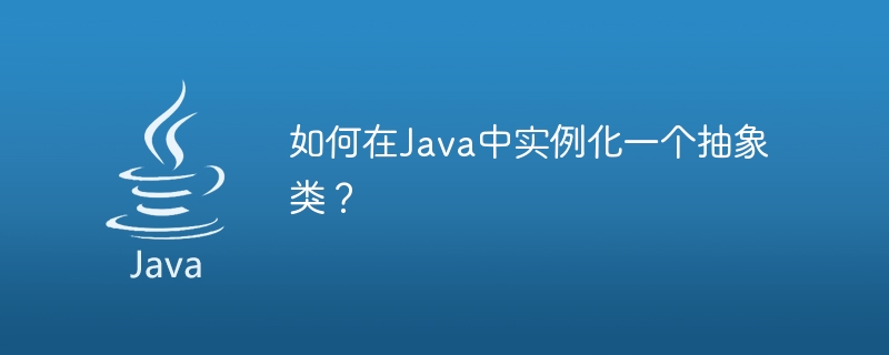 如何在Java中实例化一个抽象类？