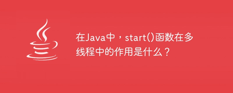 在Java中，start()函数在多线程中的作用是什么？