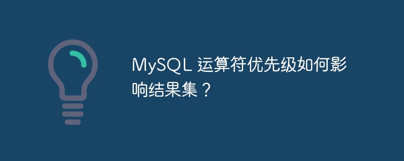 MySQL 运算符优先级如何影响结果集？