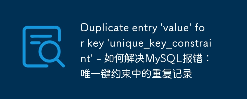 Duplicate entry \'value\' for key \'unique_key_constraint\' - 如何解决MySQL报错：唯一键约束中的重复记录