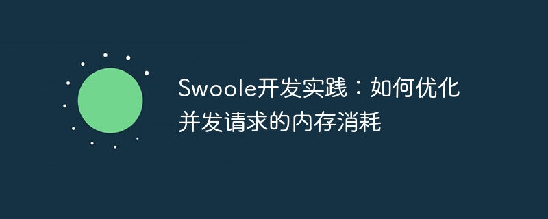 Swoole development practice: How to optimize memory consumption of concurrent requests