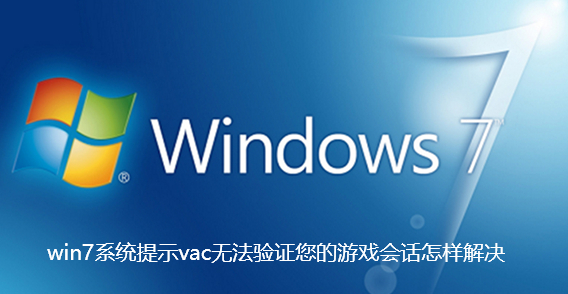 win7系统提示vac无法验证您的游戏会话怎样解决