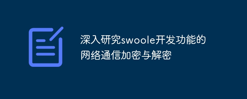 In-depth study of network communication encryption and decryption of swoole development functions