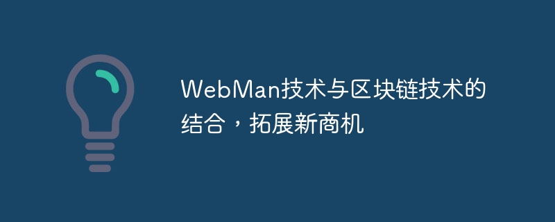 The combination of WebMan technology and blockchain technology expands new business opportunities