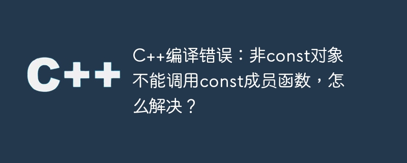 C++ コンパイル エラー: 非 const オブジェクトは const メンバー関数を呼び出すことができません。解決方法は?