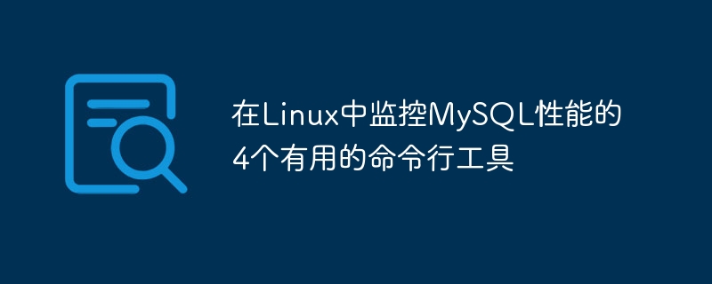 在Linux中监控MySQL性能的4个有用的命令行工具