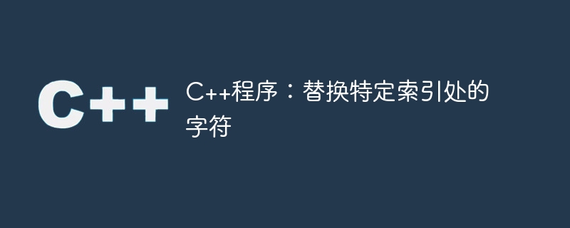 C++程序：替换特定索引处的字符