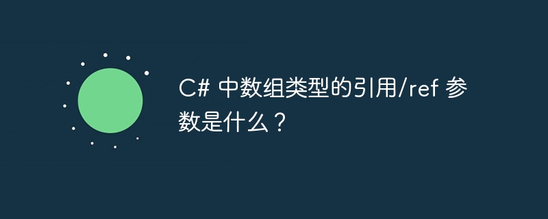 C# 中数组类型的引用/ref 参数是什么？