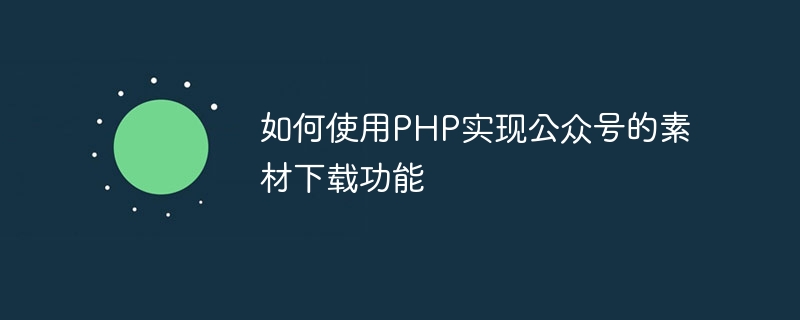 如何使用PHP实现公众号的素材下载功能