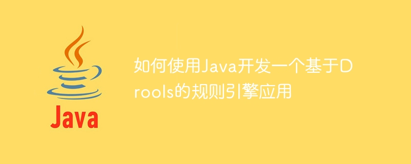 如何使用Java开发一个基于Drools的规则引擎应用