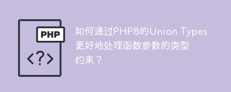 如何通过PHP8的Union Types更好地处理函数参数的类型约束？