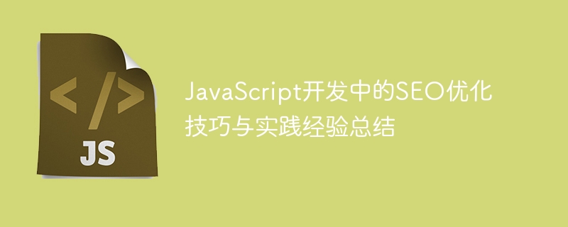 JavaScript开发中的SEO优化技巧与实践经验总结