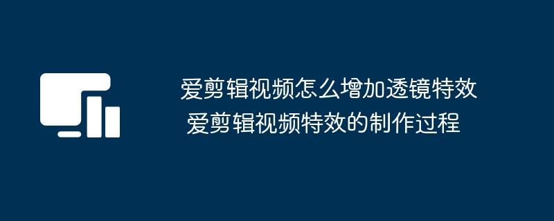 爱剪辑视频怎么增加透镜特效 爱剪辑视频特效的制作过程