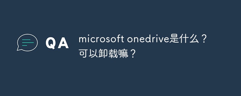 what is microsoft onedrive? Can it be uninstalled?