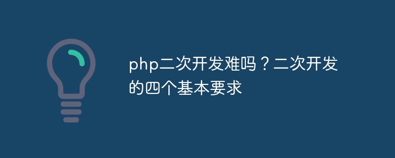 Is secondary development of PHP difficult? Four basic requirements for secondary development