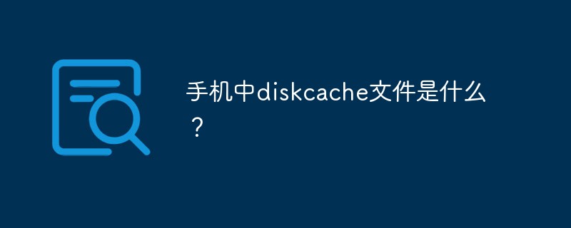 What is the diskcache file in the mobile phone?