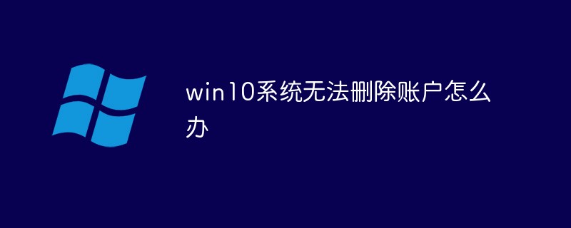 Que faire si le compte ne peut pas être supprimé dans le système Windows 10