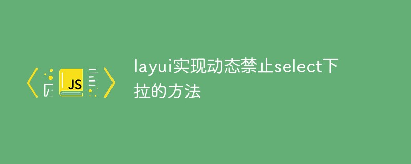 Layui implements a method to dynamically disable select drop-down