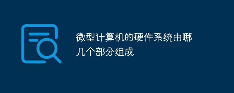 微型计算机的硬件系统由哪几个部分组成