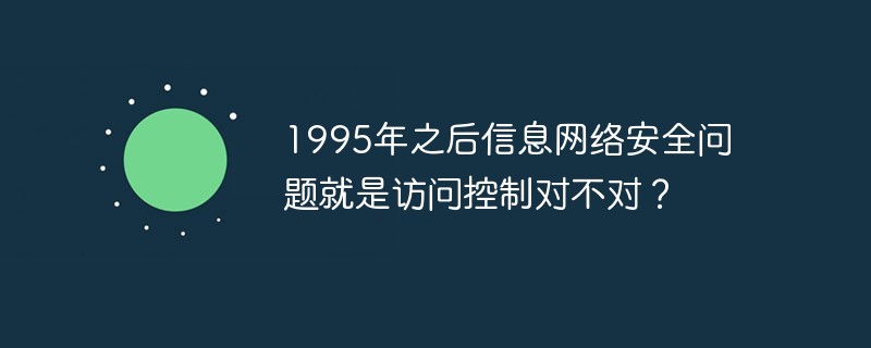 After 1995, the issue of information network security is access control, right?