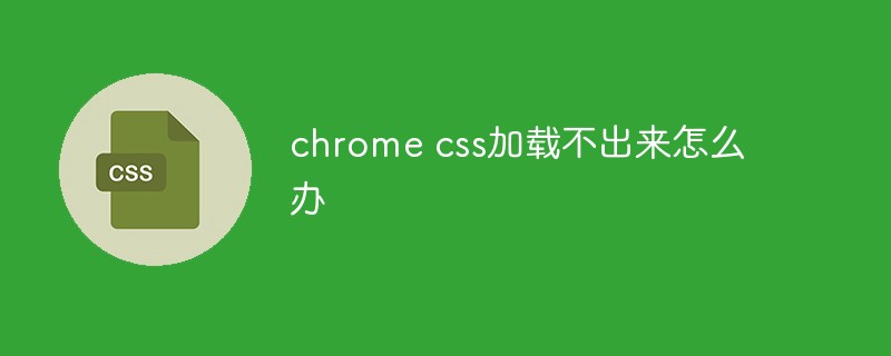 What should I do if chrome css cannot be loaded?