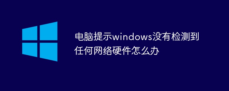 What should I do if my computer prompts that Windows does not detect any network hardware?