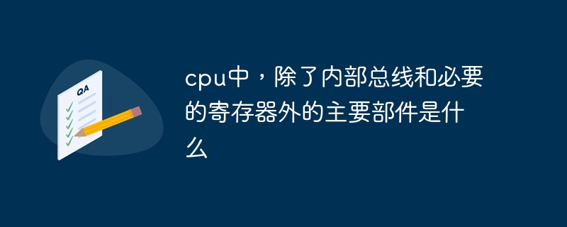 What are the main components in a CPU besides the internal bus and necessary registers?