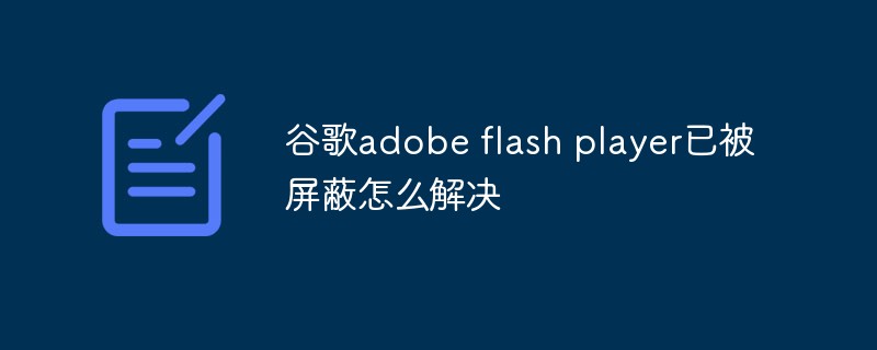 How to solve the problem that Google adobe flash player has been blocked