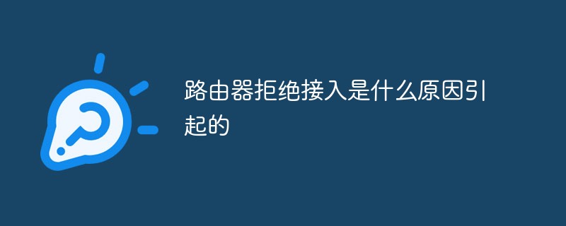 路由器拒绝接入是什么原因引起的