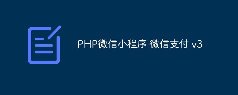 【记录】PHP微信小程序 微信支付v3的使用