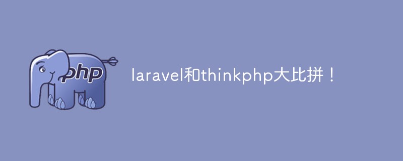 两大PHP主流框架：Laravel和ThinkPHP哪个好？优缺点大比拼