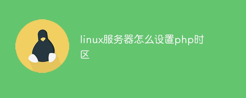 linux服务器怎么设置php时区