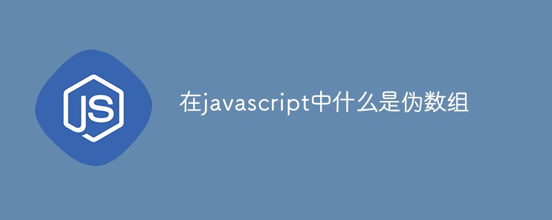 在javascript中什么是伪数组