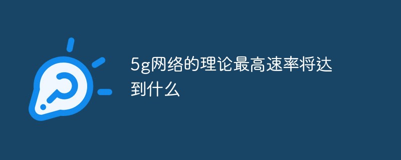 What will the theoretical maximum speed of the 5g network be?