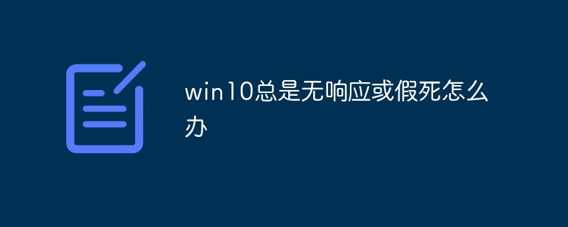 What should I do if win10 is always unresponsive or suspended?