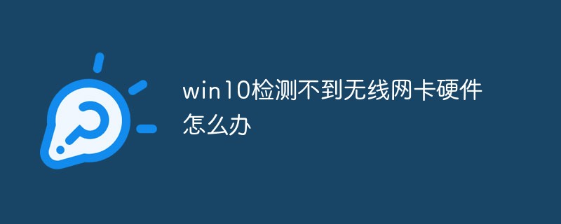 What should I do if win10 cannot detect the wireless network card hardware?