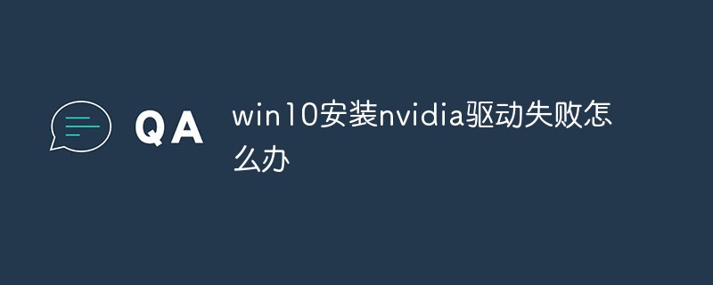 What to do if win10 fails to install nvidia driver