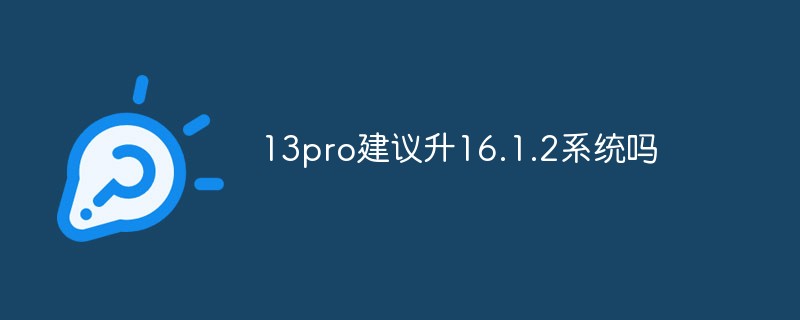 Is it recommended to upgrade to 16.1.2 system for 13pro?