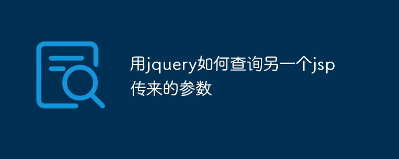 How to query parameters passed by another jsp using jquery