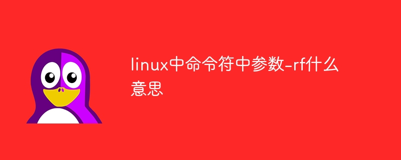 What does the parameter -rf in the command line in Linux mean?