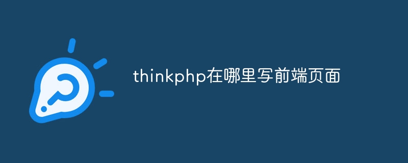 Where does thinkphp write the front-end page?