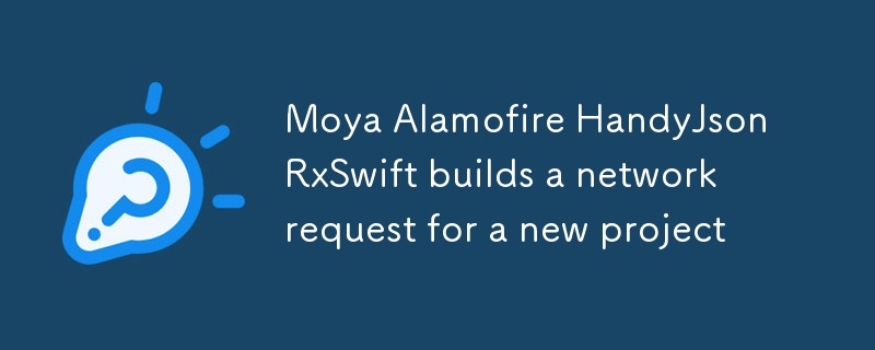 Moya + Alamofire + HandyJson + RxSwift build a network request for a new project